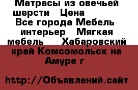 Матрасы из овечьей шерсти › Цена ­ 3 400 - Все города Мебель, интерьер » Мягкая мебель   . Хабаровский край,Комсомольск-на-Амуре г.